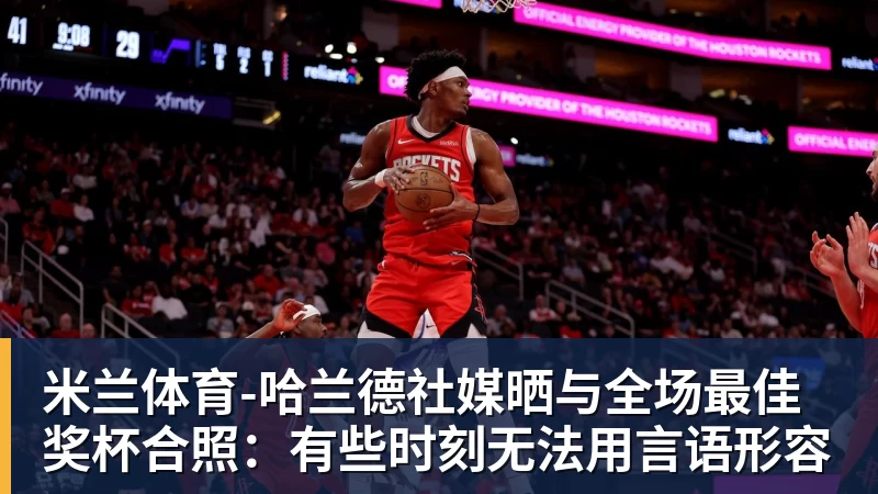 米兰体育-哈兰德社媒晒与全场最佳奖杯合照：有些时刻无法用言语形容