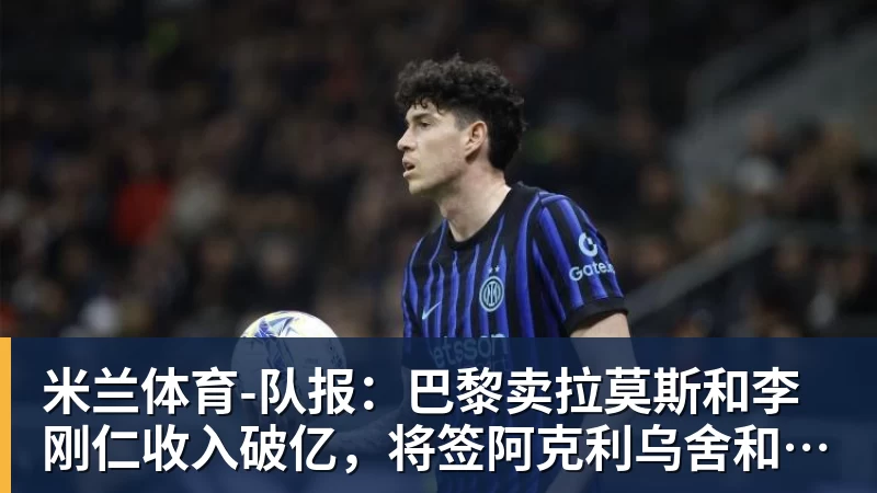 米兰体育-队报:巴黎卖拉莫斯和李刚仁收入破亿,将签阿克利乌舍和迪奥曼德