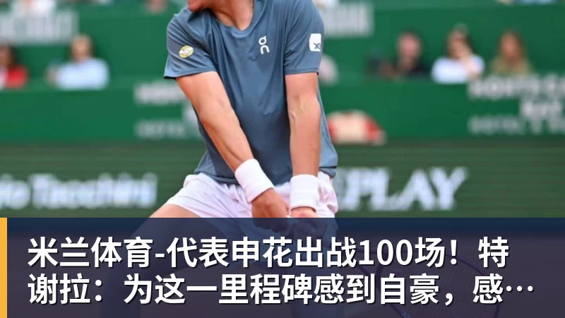米兰体育-代表申花出战100场！特谢拉：为这一里程碑感到自豪，感谢俱乐部